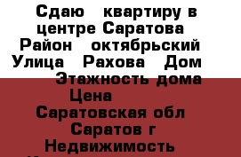 Сдаю 1 квартиру в центре Саратова › Район ­ октябрьский › Улица ­ Рахова › Дом ­ 10/16 › Этажность дома ­ 9 › Цена ­ 12 000 - Саратовская обл., Саратов г. Недвижимость » Квартиры аренда   . Саратовская обл.,Саратов г.